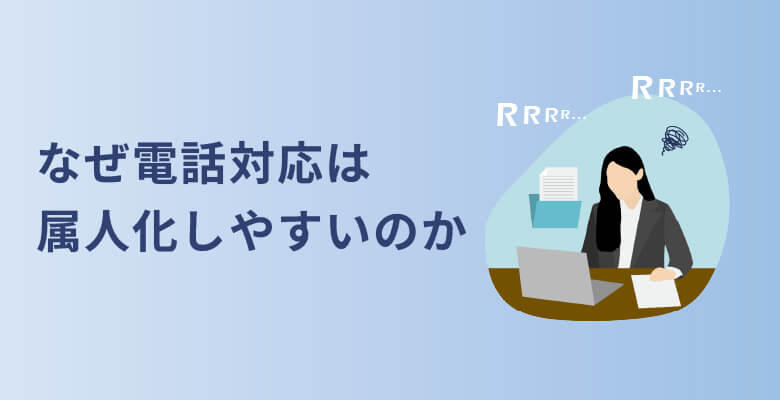 なぜ電話対応は属人化しやすいのか