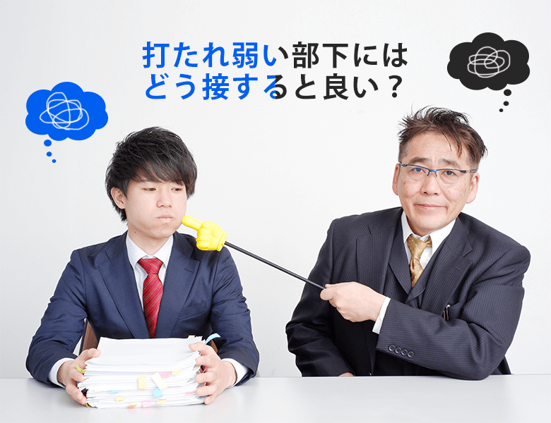 打たれ弱い部下にはどう接すると良い?