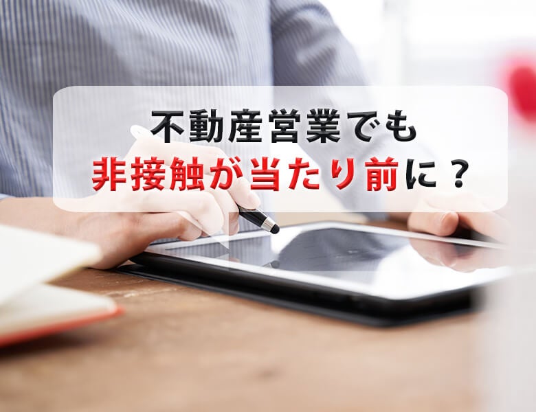 不動産営業でも非接触が当たり前に?