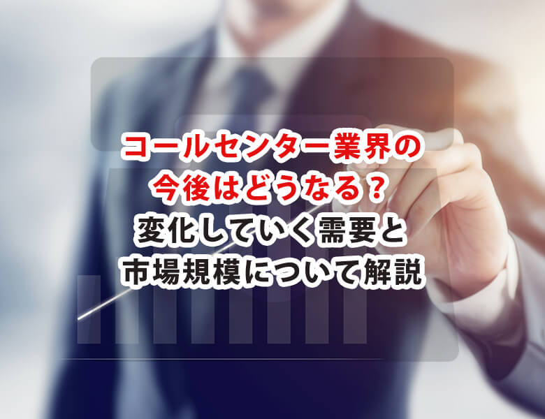 コールセンター業界の今後は?市場規模開設