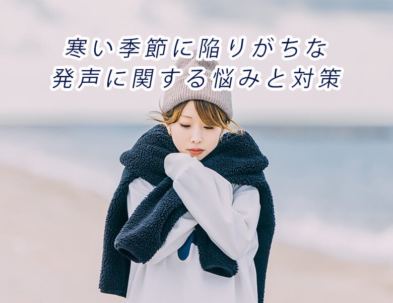 寒い季節に陥りがちな発声に関する悩みと対策