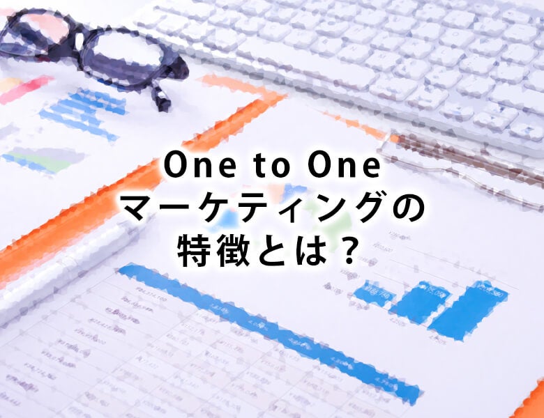 One to Oneマーケティングの特徴とは?