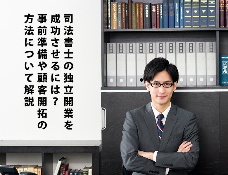 司法書士の独立開業を成功させるには?事前準備や顧客開拓の方法について解説