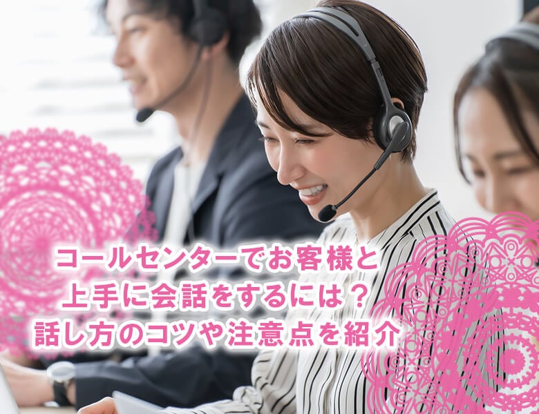 コールセンターでお客様と上手に会話をするには?話し方のコツや注意点を紹介