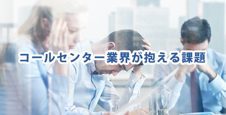 コールセンター業界が抱える課題