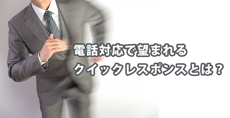 電話対応で望まれるクイックレスポンスとは?