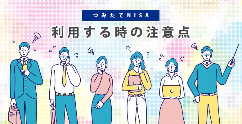 つみたてNISAを利用する時の注意点