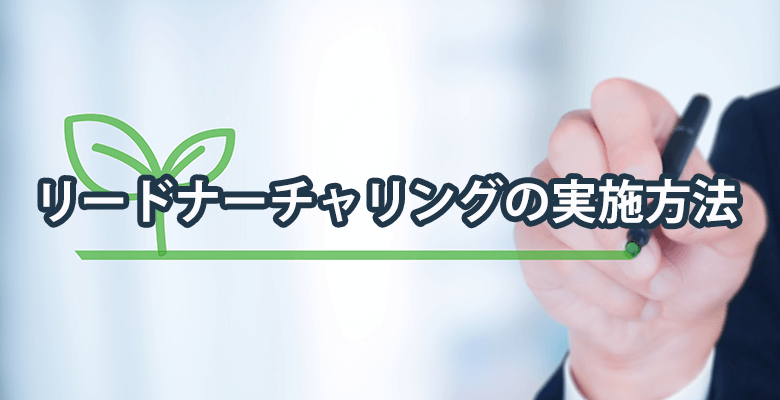 リードナーチャリングの実施方法