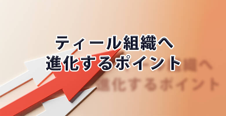 ティール組織へ進化するポイント