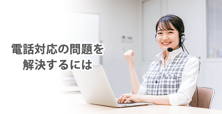 電話対応の問題を解決するには