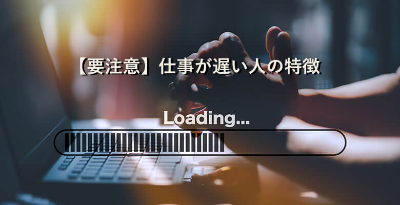 【要注意】仕事が遅い人の特徴