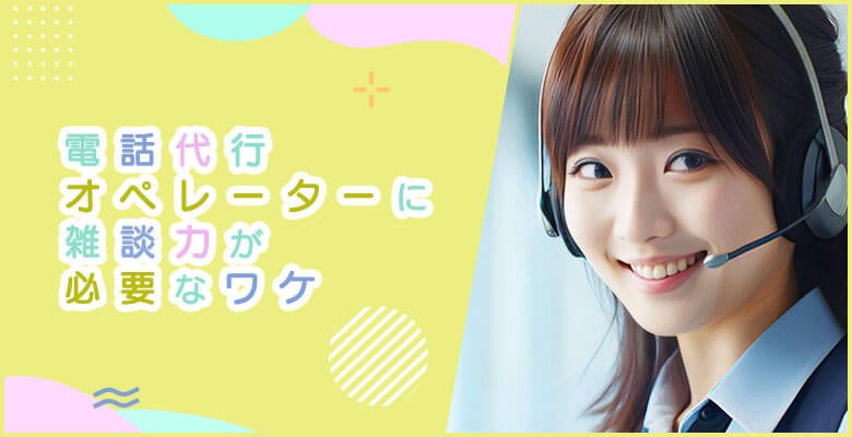 電話代行オペレーターに雑談力が必要なワケ