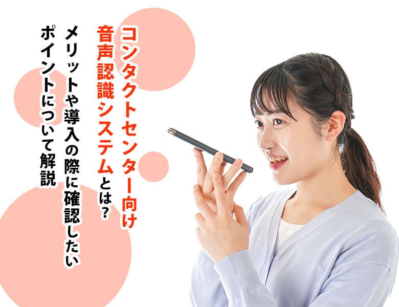 コンタクトセンター向け音声認識システムとは?メリットや導入の際に確認したいポイントについて解説