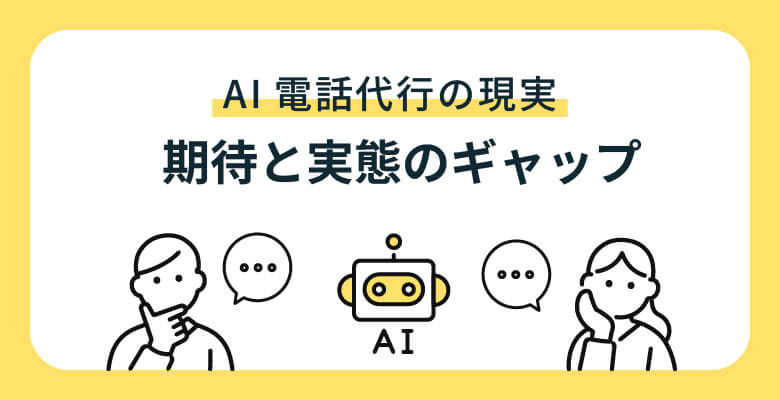 AI電話代行の現実:期待と実態のギャップ