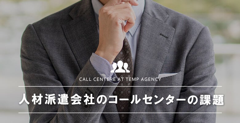 人材派遣会社のコールセンターの課題
