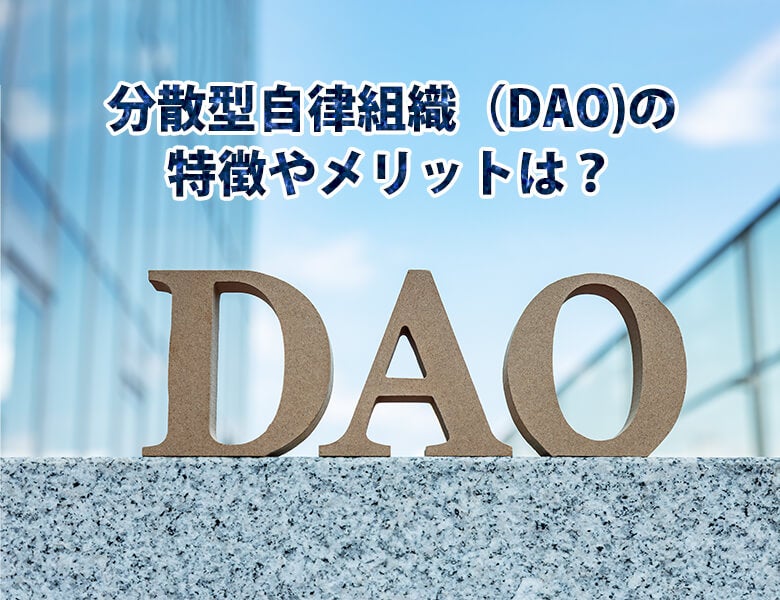 分散型自律組織(DAO)の特徴やメリットは?