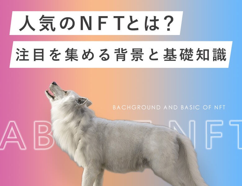 人気のNFTとは?注目を集める背景と基礎知識