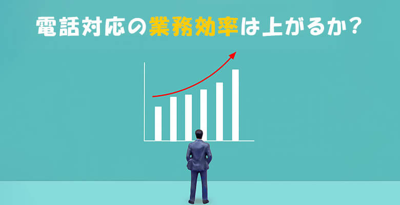 電話対応の業務効率は上がるか?