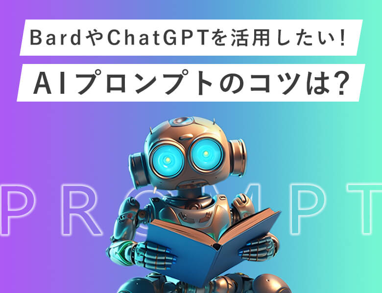 BardやChatGPTを活用したい!AIプロンプトのコツは?