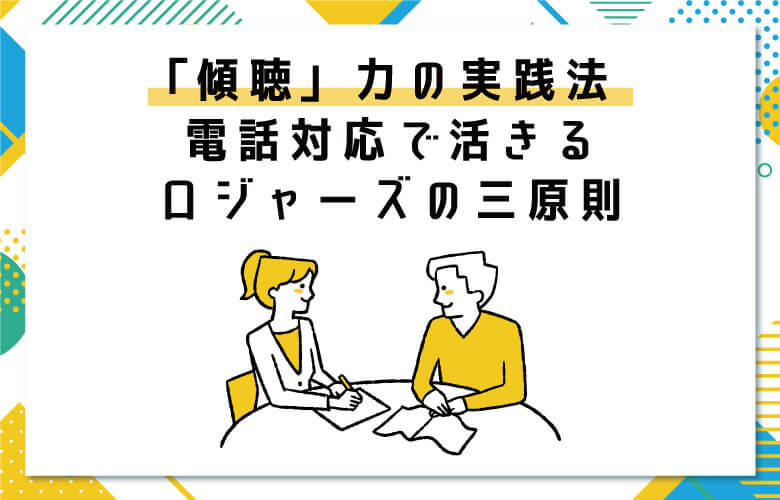 「傾聴」力の実践法|電話対応で活きるロジャーズの三原則