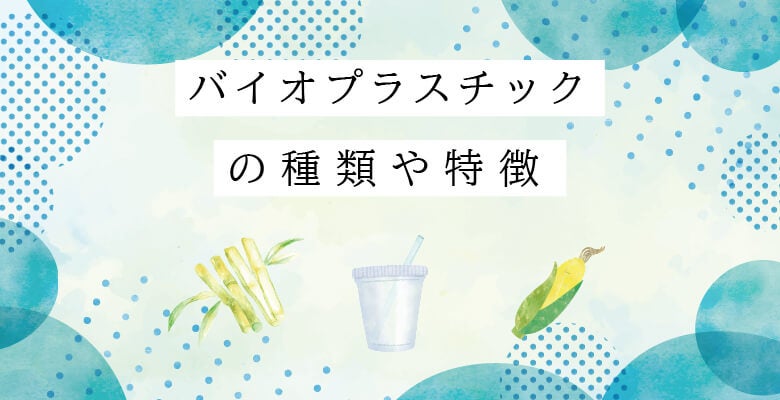 バイオプラスチックの種類や特徴