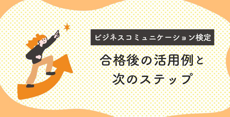 ビジネスコミュニケーション検定合格後の活用例と次のステップ