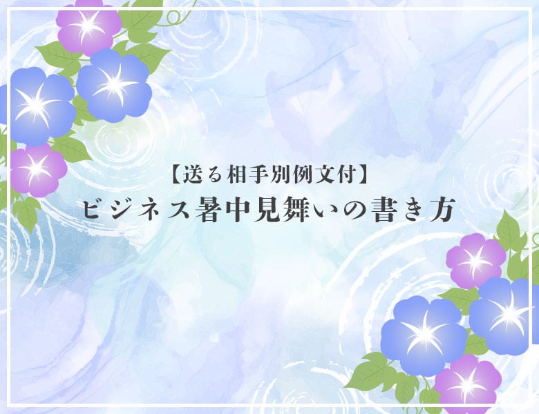 ビジネス暑中見舞いの書き方【送る相手別例文付】