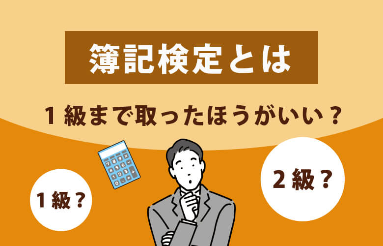 簿記検定とは|1級まで取ったほうがいい?