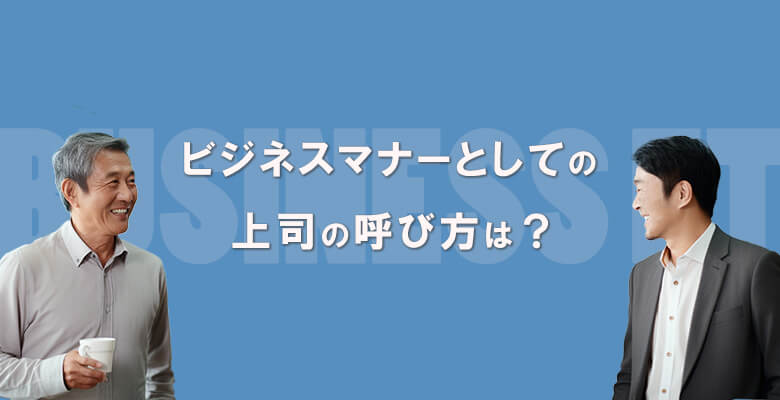 ビジネスマナーとしての上司の呼び方は?
