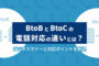 BtoBとBtoCの電話対応の違いとは？ビジネスマナーと対応ポイントを解説