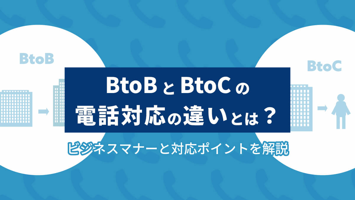 BtoBとBtoCの電話対応の違いとは？ビジネスマナーと対応ポイントを解説