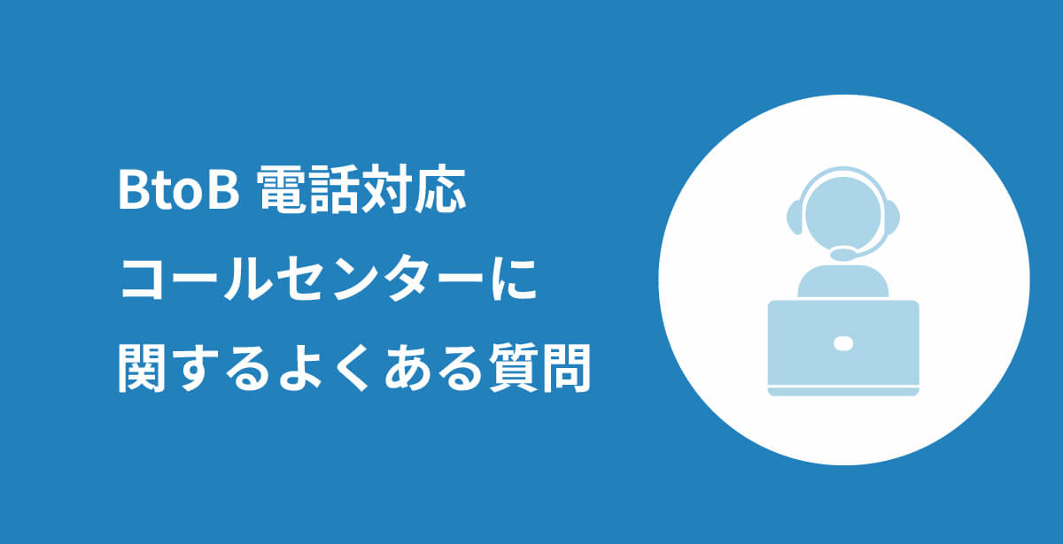 BtoB電話対応・コールセンターに関するFAQ
