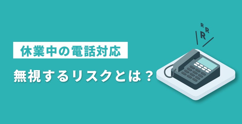 休業中の電話対応|無視するリスクとは?