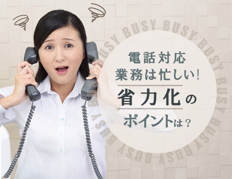 電話対応業務は忙しい!省力化のポイントは?