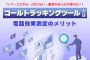 コールトラッキングツールとは？電話効果測定のメリット