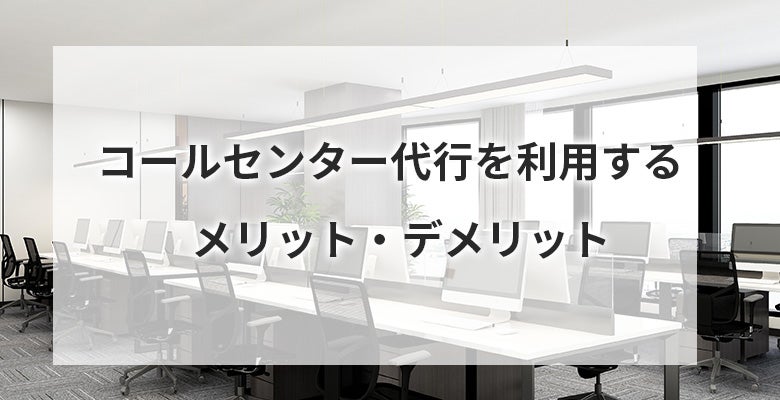 コールセンター代行を利用するメリット・デメリット