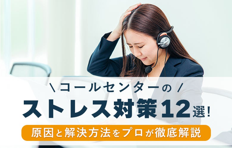 コールセンターのストレス対策12選!原因と解決方法をプロが徹底解説