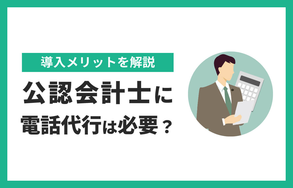 公認会計士に電話代行は必要？導入メリットを解説
