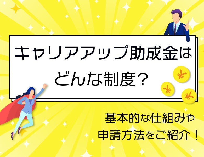 キャリアアップ助成金はどんな制度?基本的な仕組みや申請方法をご紹介!