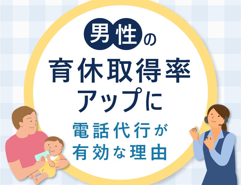 男性育休取得率アップに電話代行が有効な理由
