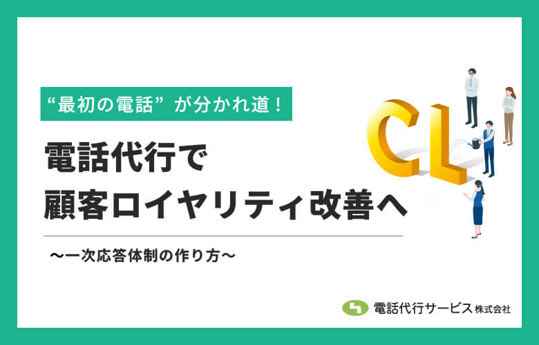 電話代行でCL(顧客ロイヤリティ)改善へ~一次応答体制の作り方~