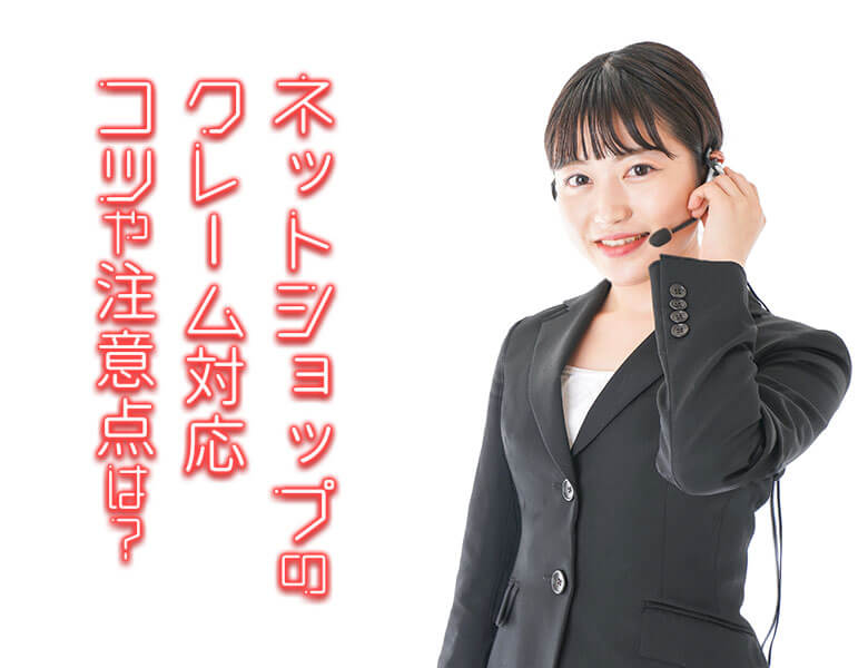ネットショップのクレーム対応|コツや注意点は?