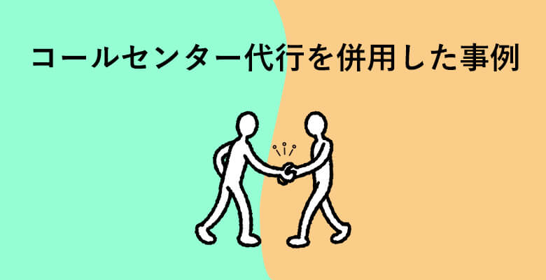 コールセンター代行を併用した事例