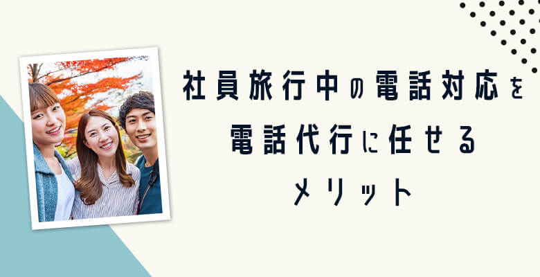 社員旅行中の電話対応を電話代行に任せるメリット