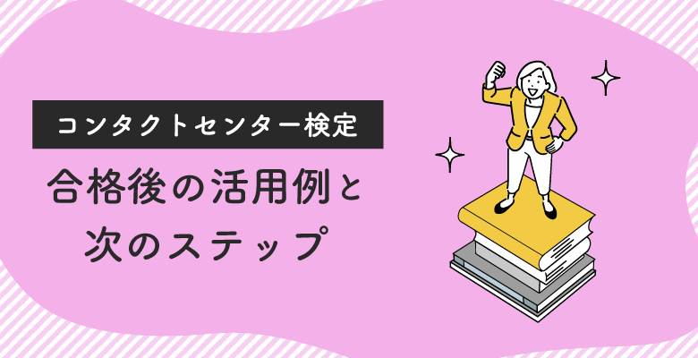 コンタクトセンター検定合格後の活用例と次のステップ