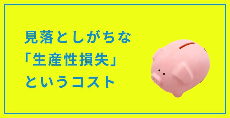 見落としがちな「生産性損失」というコスト