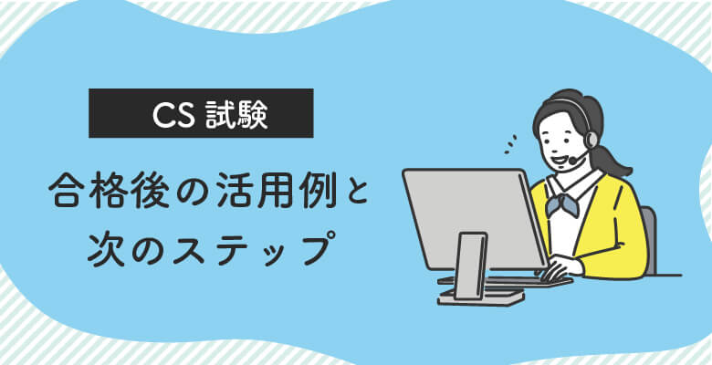 CS試験合格後の活用例と次のステップ