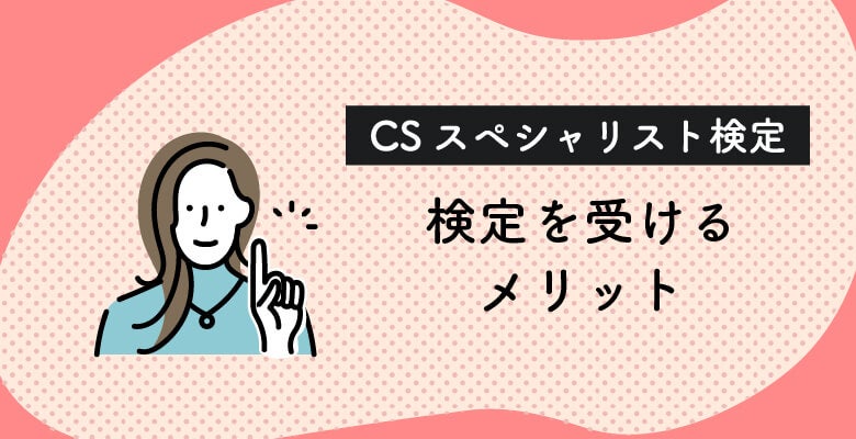 CSスペシャリスト検定を受けるメリット