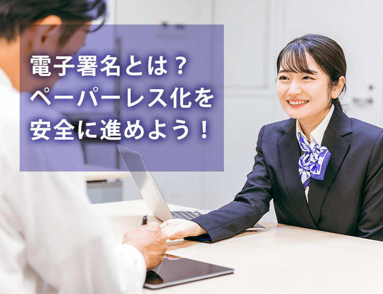電子署名とは?ペーパーレス化を安全に進めよう!