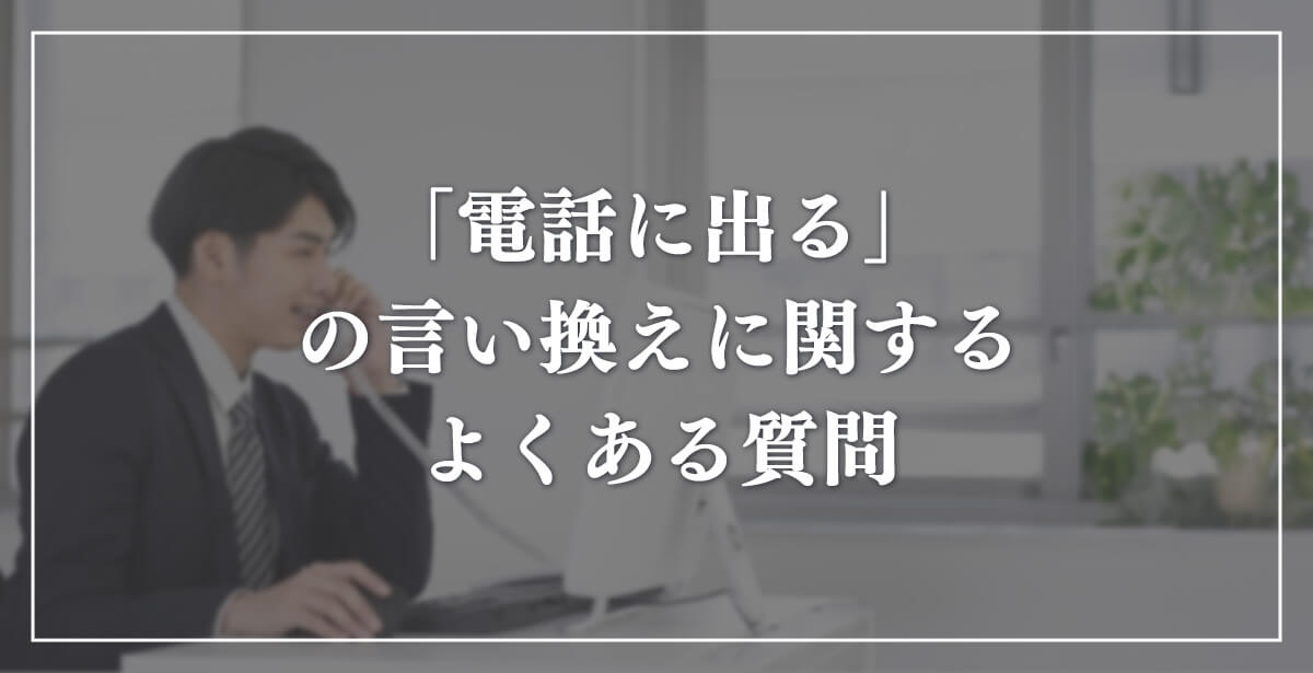 「電話に出る」の言い換えに関するよくある質問のアイキャッチ画像